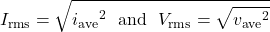 \[I_{\mathrm{rms}}=\sqrt{{i_{\mathrm{ave}}}^2~~\mathrm{and}~~V_{\mathrm{rms}}=\sqrt{{v_{\mathrm{ave}}}^2}\]