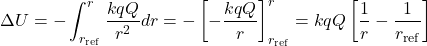 \[\Delta U=-\int_{r_{\mathrm{ref}}}^{r}\frac{kqQ}{r^2}dr=-\left[-\frac{kqQ}{r}\right]_{r_{\mathrm{ref}}}^{r}=kqQ\left[\frac{1}{r}-\frac{1}{r_{\mathrm{ref}}}\right]\]