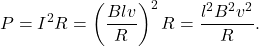 \begin{equation*}P=I^2R=\left(\frac{Blv}{R}\right)^2R=\frac{l^2B^2v^2}{R}.\end{equation*}