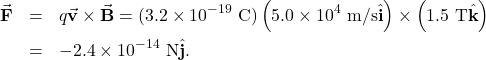 \begin{eqnarray*}\vec{\mathbf{F}}&=&q\vec{\mathbf{v}}\times\vec{\mathbf{B}}=(3.2\times10^{-19}~\mathrm{C})\left(5.0\times10^4~\mathrm{m/s}\hat{\mathbf{i}}\right)\times\left(1.5~\mathrm{T}\hat{\mathbf{k}}\right)\\&=&-2.4\times10^{-14}~\mathrm{N}\hat{\mathbf{j}}.\end{eqnarray*}