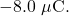 -8.0~\mu\mathrm{C}.