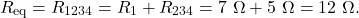 \[R_{\mathrm{eq}}=R_{1234}=R_1+R_{234}=7~\Omega+5~\Omega=12~\Omega.\]