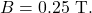 B=0.25~\mathrm{T}.