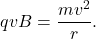 \begin{equation*}qvB=\frac{mv^2}{r}.\end{equation*}