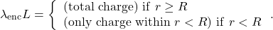 \[\lambda_{\mathrm{enc}}L=\left\{\begin{array}{l}(\mathrm{total~charge})~\mathrm{if}~r\geq R\\(\mathrm{only~charge~within}~r<R)~\mathrm{if}~r<R\end{array}\right..\]
