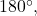180^{\circ},
