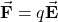 \vec{\mathbf{F}}=q\vec{\mathbf{E}}