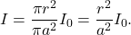 \[I=\frac{\pi r^2}{\pi a^2}I_0=\frac{r^2}{a^2}I_0.\]