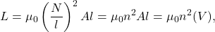 \begin{equation*}L=\mu_0\left(\frac{N}{l}\right)^2Al=\mu_0n^2Al=\mu_0n^2(V),\end{equation*}