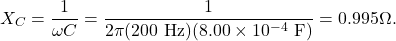 \[X_C=\frac{1}{\omega C}=\frac{1}{2\pi(200~\mathrm{Hz})(8.00\times10^{-4}~\mathrm{F})}=0.995\Omega.\]
