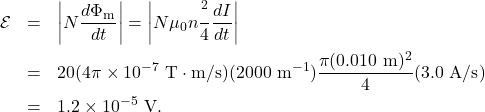 \begin{eqnarray*}\mathcal{E}&=&\left|N\frac{d\Phi_{\mathrm{m}}}{dt}\right|=\left|N\mu_0n\frac{\pid^2}{4}\frac{dI}{dt}\right|\\&=&20(4\pi\times10^{-7}~\mathrm{T}\cdot\mathrm{m/s})(2000~\mathrm{m}^{-1})\frac{\pi(0.010~\mathrm{m})^2}{4}(3.0~\mathrm{A/s})\\&=&1.2\times10^{-5}~\mathrm{V}.\end{eqnarray*}