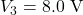 V_3=8.0~\mathrm{V}