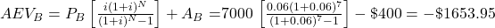 AEV_B = P_B \left[\frac{i(1+i)^N}{(1+i)^N-1}\right] + A_B = $7000 \left[\frac{0.06(1+0.06)^7}{(1+0.06)^7-1}\right] - \$400 = -\$1653.95