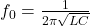 f_0=\frac{1}{2\pi\sqrt{LC}}