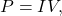 P=IV,