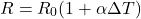 \begin{equation*}R=R_0(1+\alpha\Delta T)\end{equation*}