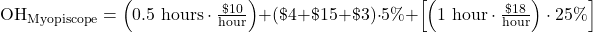  OH_{\mathrm{Myopiscope}} = \left({0.5~\mathrm{hours}}\cdot\frac{\$10}{\mathrm{hour}}\right)+\[(\$4+\$15+\$3)\cdot5\%\]+\left[\left({1 ~\mathrm{hour}} \cdot\frac{\$18}{\mathrm{hour}}\right)\cdot25\%\right] 