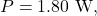 P=1.80~\mathrm{W},