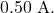 0.50~\mathrm{A}.