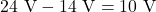 24~\mathrm{V}-14~\mathrm{V}=10~\mathrm{V}