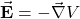 \vec{\mathbf{E}}=-\vec{\nabla}V