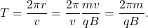 \begin{equation*}T=\frac{2\pi r}{v}=\frac{2\pi}{v}\frac{mv}{qB}=\frac{2\pi m}{qB}.\end{equation*}