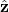 \hat{\mathbf{z}}