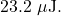 23.2~\mu\mathrm{J}.