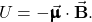\begin{equation*}U=-\vec{\pmb{\upmu}}\cdot\vec{\mathbf{B}}.\end{equation*}