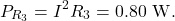 \[P_{R_3}=I^2R_3=0.80~\mathrm{W}.\]