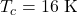 T_c=16~\mathrm{K}