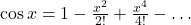 \cos x=1-\frac{x^2}{2!}+\frac{x^4}{4!}-\ldots