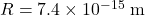 R=7.4\times10^{-15}~\mathrm{m}