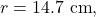 r=14.7~\mathrm{cm},