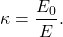 \begin{equation*}\kappa=\frac{E_0}{E}.\end{equation*}