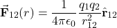 \[\vec{\mathbf{F}}_{12}(r)=\frac{1}{4\pi\epsilon_0}\frac{q_1q_2}{r_{12}^2}\hat{\mathbf{r}}_{12}\]