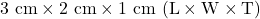 3~\mathrm{cm}\times2~\mathrm{cm}\times1~\mathrm{cm}~(\mathrm{L}\times\mathrm{W}\times\mathrm{T})