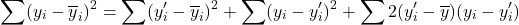 \[ \sum (y_{i} - \overline{y}_{i})^{2} = \sum (y^{\prime}_{i} - \overline{y}_{i})^{2} + \sum (y_{i} - y^{\prime}_{i})^{2} + \sum 2 (y^{\prime}_{i} - \overline{y})(y_{i} - y^{\prime}_{i}) \]