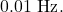 0.01~\mathrm{Hz}.