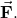 \vec{\mathbf{F}}.