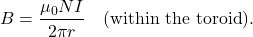 \begin{equation*}B=\frac{\mu_0NI}{2\pi r}~~~(\mathrm{within~the~toroid}).\end{equation*}