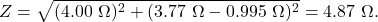 \[Z=\sqrt{(4.00~\Omega)^2+(3.77~\Omega-0.995~\Omega)^2}=4.87~\Omega.\]
