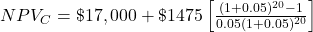 NPV_C = \$17,000 + \$1475 \left[\frac{(1+0.05)^{20}-1}{0.05(1+0.05)^{20}}\right]