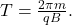 T=\frac{2\pi m}{qB}.