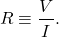 \begin{equation*}R\equiv\frac{V}{I}.\end{equation*}