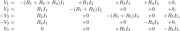 \[\begin{array}{rccccc}V_1=&-(R_1+R_3+R_4)I_1&+R_1I_2&+R_3I_3&+R_4I_4&+0,\\V_2=&R_1I_1&-(R_1+R_2)I_2&+0&+0&+0,\\-V_2=&R_3I_1&+0&-(R_3+R_5)I_3&+0&+R_5I_5,\\-V_3=&R_4I_1&+0&+0&-R_4I_4&+0,\\V_3=&0&+0&+R_5I_3&+0&-R_5I_5.\end{array}\]