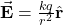 \vec{\mathbf{E}}=\frac{kq}{r^2}\hat{\mathbf{r}}