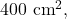 400~\mathrm{cm}^2,
