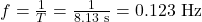 f=\frac{1}{T}=\frac{1}{8.13~\mathrm{s}}=0.123~\mathrm{Hz}