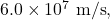 6.0\times10^7~\mathrm{m/s},